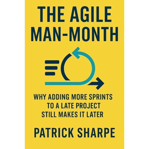 Agile Delivery Mastery The Agile Man-Month: Why Adding More Sprints to a Late Project Still Makes It Later, Book 6, (Paperback)
