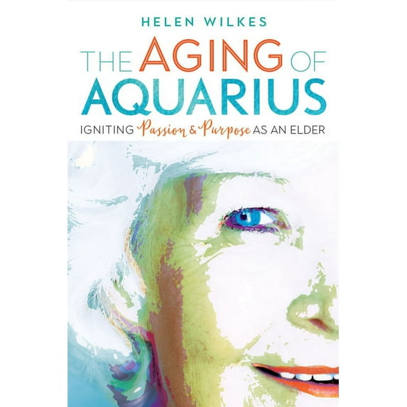 The Aging of Aquarius: Igniting Passion and Purpose as an Elder, (Paperback)