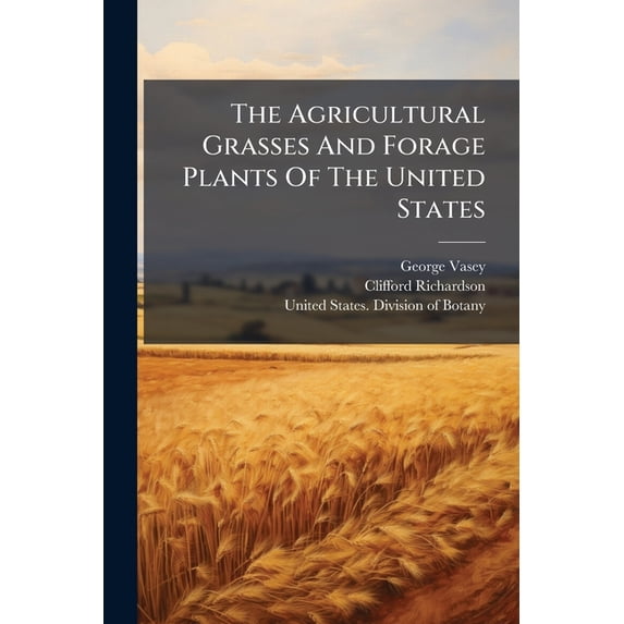 The Agricultural Grasses And Forage Plants Of The United States : And Such Foreign Kinds As Have Been Introduced, Volumes 89-94 (Paperback)