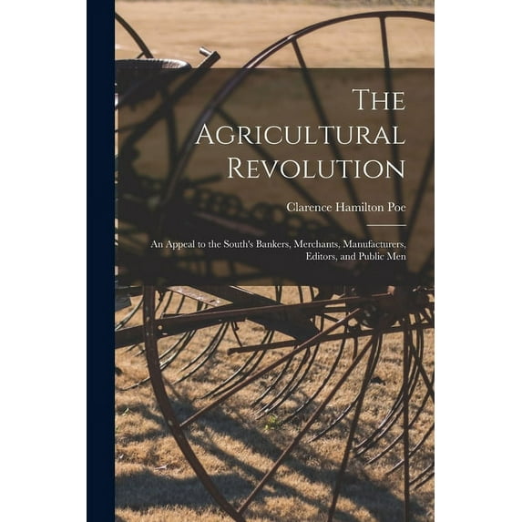 The Agricultural Revolution : an Appeal to the South's Bankers, Merchants, Manufacturers, Editors, and Public Men (Paperback)