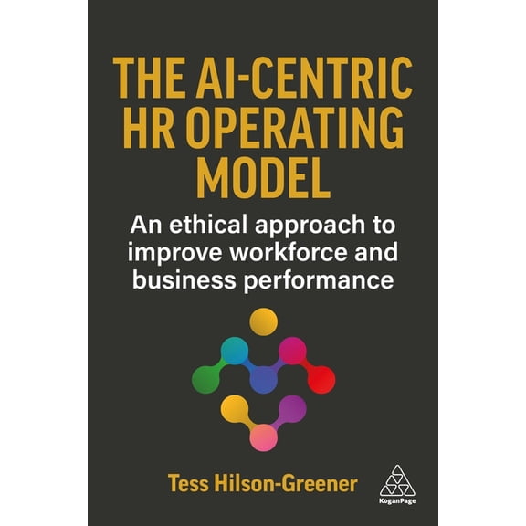 The Ai-Centric HR Operating Model: An Ethical Approach to Improve Workforce and Business Performance, (Paperback)