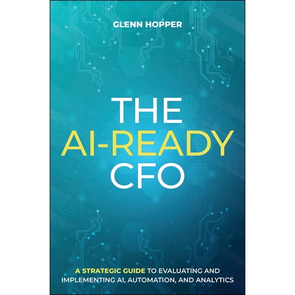 The Ai-Ready CFO: A Strategic Guide to Evaluating and Implementing Ai, Automation, and Analytics, (Hardcover)