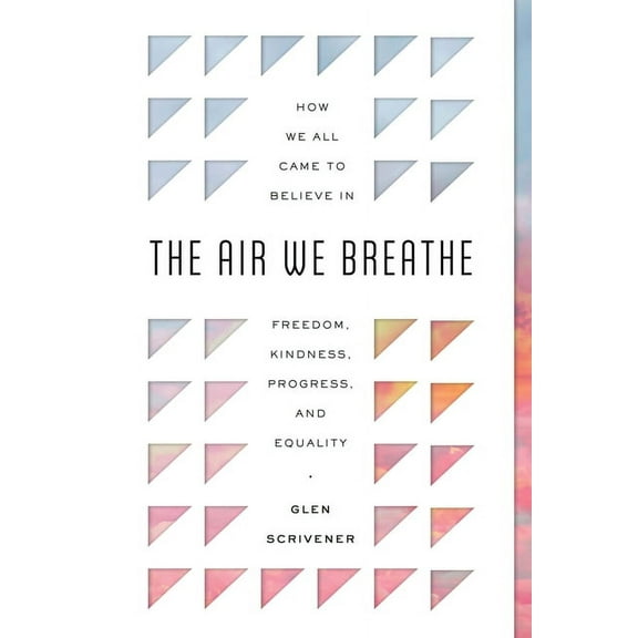 The Air We Breathe: How We All Came to Believe in Freedom, Kindness, Progress, and Equality, (Paperback)