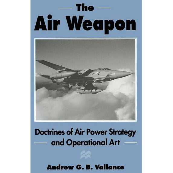 The Air Weapon: Doctrines of Air Power Strategy and Operational Art, (Paperback)