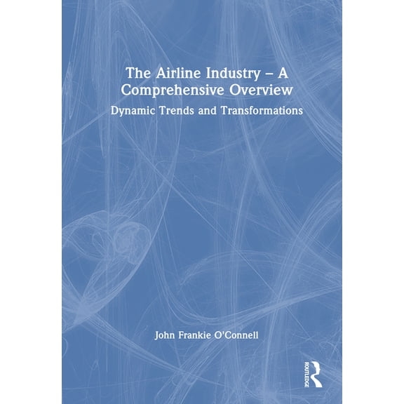 The Airline Industry - A Comprehensive Overview: Dynamic Trends and Transformations, (Hardcover)