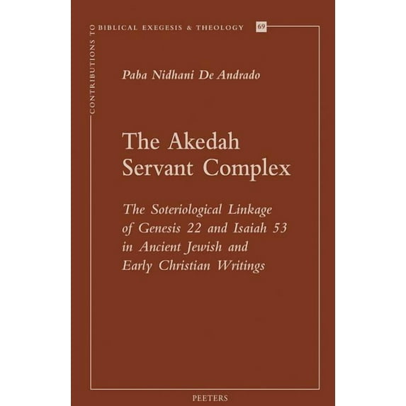 Contributions to Biblical Exegesis and T The Akedah Servant Complex: The Soteriological Linkage of Genesis 22 and Isaiah 53 in Ancient Jewish and Early Christian, Book 69, (Paperback)