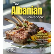 The Albanian Home Cook Discover the Mediterranean Charm of Albania - A Cookbook with 100+ Recipes and Stunning Pictures, Paperback
