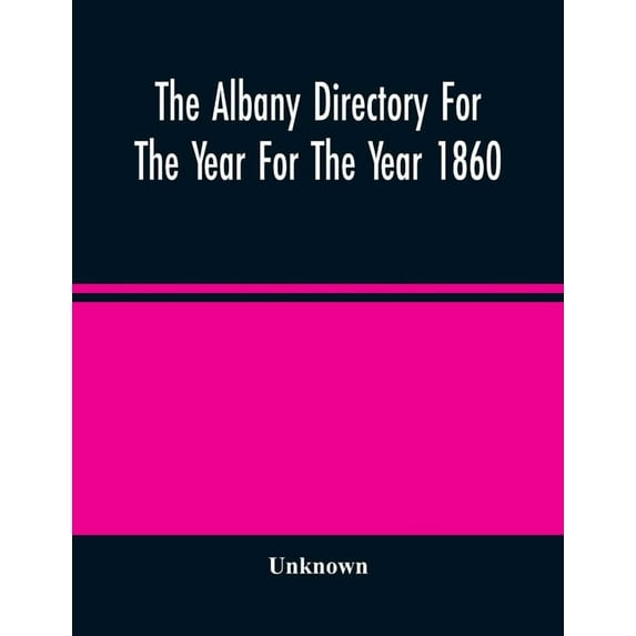 The Albany Directory For The Year For The Year 1860: Containing A General Directory Of The Citizens, A Business Director, (Paperback)