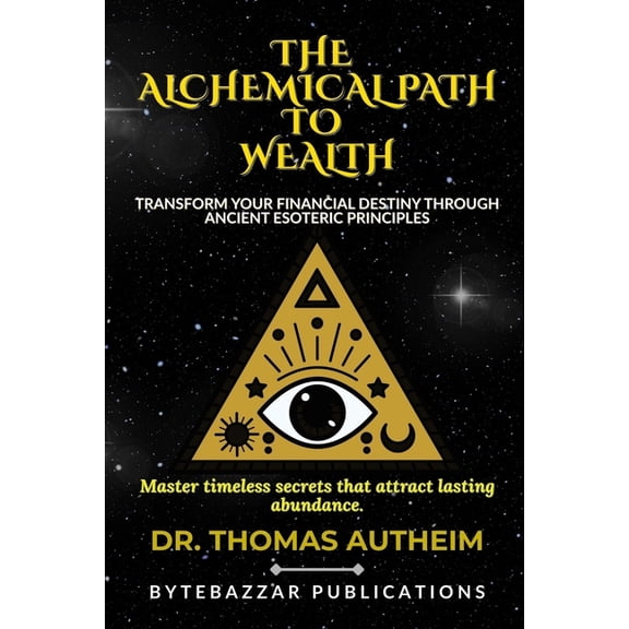 The Alchemical Path to Wealth: Transform Your Financial Destiny Through Ancient Esoteric Principles, (Paperback)