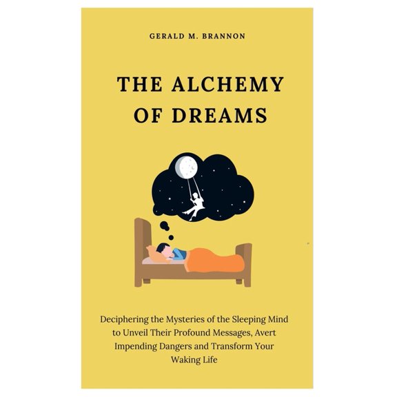 The Alchemy of Dreams: Deciphering the Mysteries of the Sleeping Mind to Unveil Their Profound Messages, Avert Impending, (Paperback)