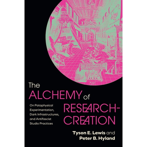 The Alchemy of Research-Creation: On Pataphysical Experimentation, Dark Infrastructures, and Antifascist Studio Practice, (Hardcover)