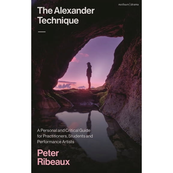The Alexander Technique: A Personal and Critical Guide for Practitioners, Students and Performance Artists, (Paperback)