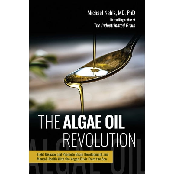 The Algae Oil Revolution: Fight Disease and Promote Brain Development and Mental Health with the Vegan Elixir from the S, (Hardcover)