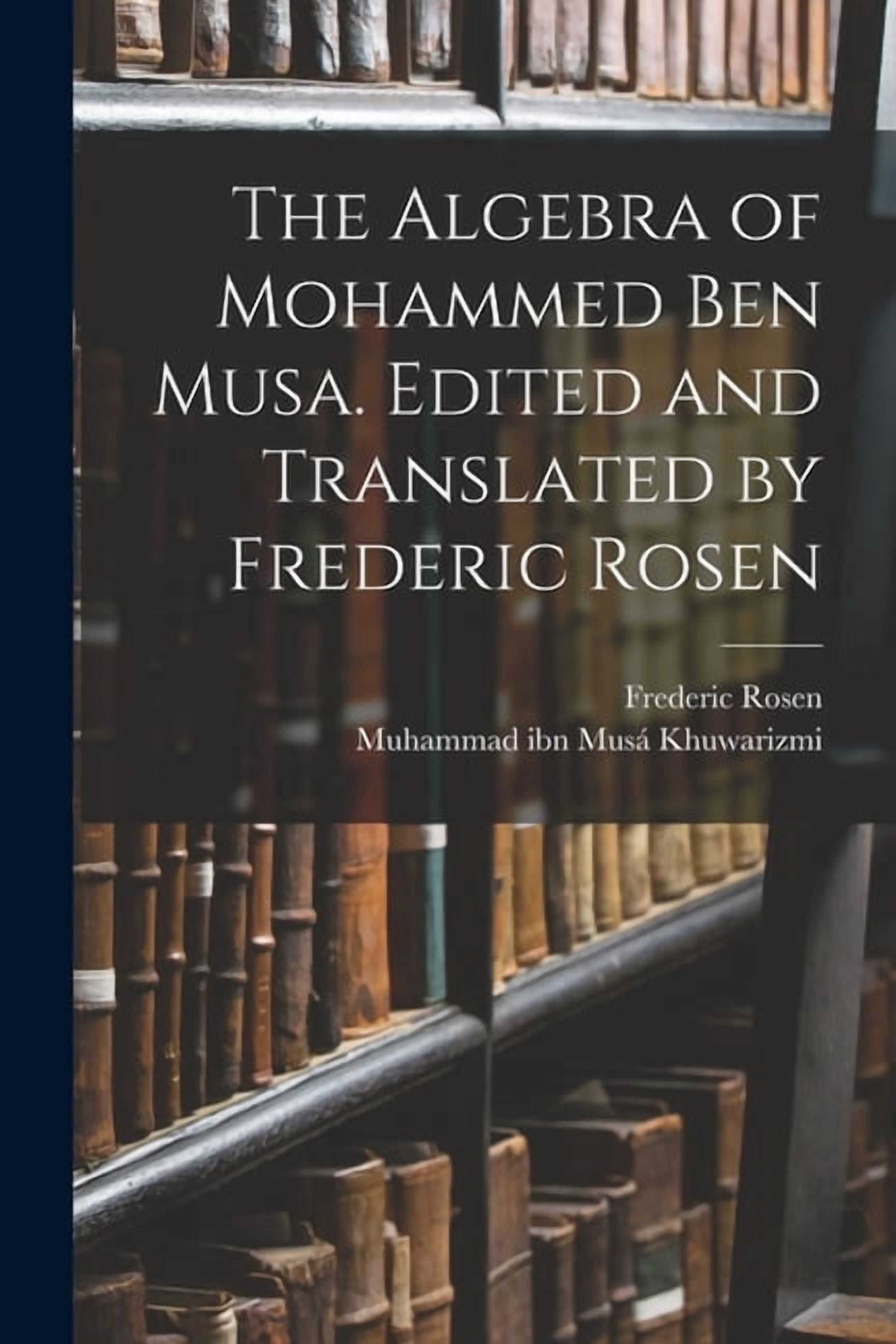 The Algebra of Mohammed ben Musa. Edited and Translated by Frederic ...