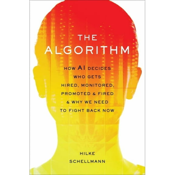 The Algorithm: How AI Decides Who Gets Hired, Monitored, Promoted, and Fired and Why We Need to Fight Back Now, (Hardcover)