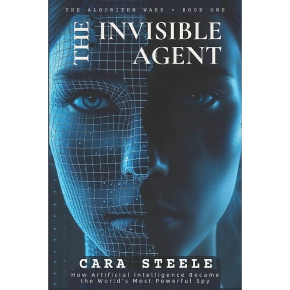 The Algorithm Wars The Invisible Agent: How Artificial Intelligence Became the World's Most Powerful Spy, Book 1, (Paperback)