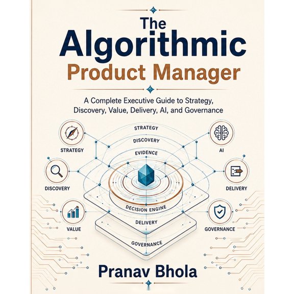The Algorithmic Product Manager: A Complete Executive Guide to Strategy, Discovery, Value, Delivery, AI, and Governance, (Paperback)