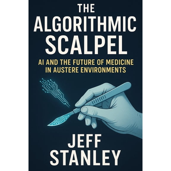 The Algorithmic Scalpel: AI and the Future of Medicine in Austere Environments, (Paperback)