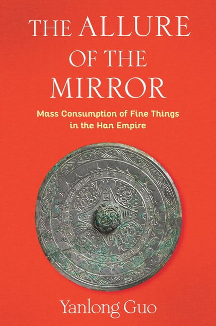 Tang Center Early China The Allure of the Mirror: Mass Consumption of Fine Things in the Han Empire, (Hardcover)