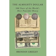 The Almighty Dollar 500 Years of the Worlds Most Powerful Money, Hardcover