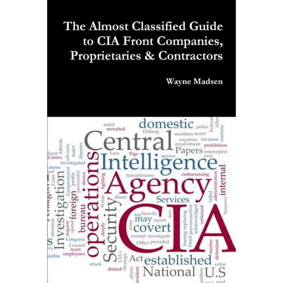 The Almost Classified Guide to CIA Front Companies, Proprietaries &amp; Contractors, (Paperback)