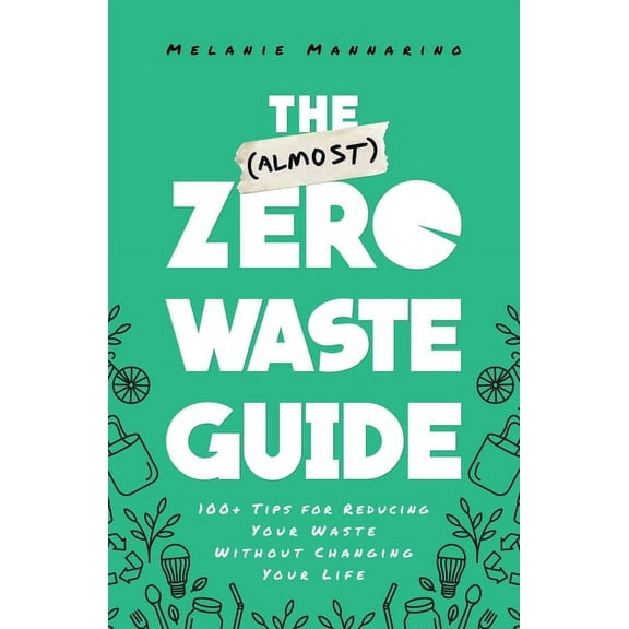 The (Almost) Zero-Waste Guide: 100+ Tips for Reducing Your Waste Without Changing Your Life, (Paperback)