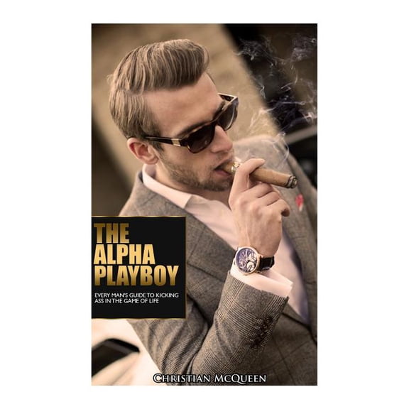 The Alpha Playboy: Every Man's Guide To Kicking Ass In The Game Of Life, (Paperback)