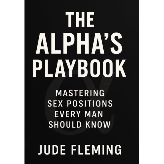 The Alpha's Playbook: Mastering Sex Positions Every Man Should Know, (Paperback)
