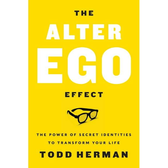 Alter Ego Effect: The Power of Secret Identities to Transform Your Life