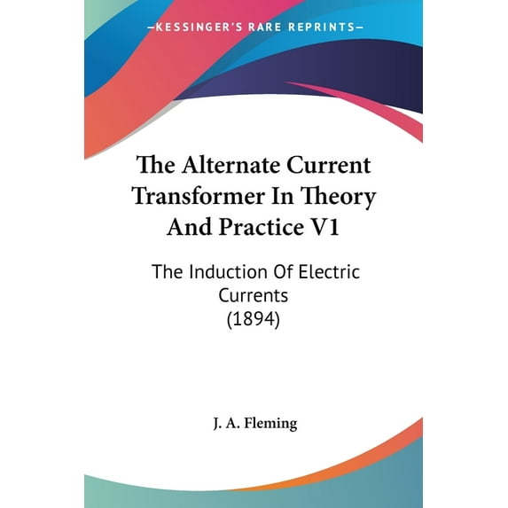 The Alternate Current Transformer In Theory And Practice V1 : The Induction Of Electric Currents (1894) (Paperback)