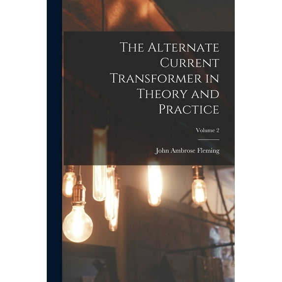 The Alternate Current Transformer in Theory and Practice; Volume 2 (Paperback)
