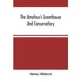 thumbnail image 1 of The Amateur'S Greenhouse And Conservatory: A Handy Guide To The Construction And Management Of Planthouses, And The Sele, (Paperback), 1 of 1