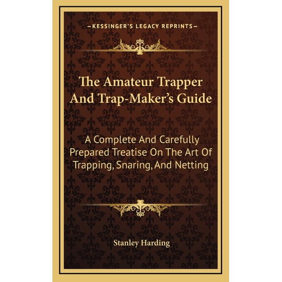 The Amateur Trapper And Trap-Maker's Guide : A Complete And Carefully Prepared Treatise On The Art Of Trapping, Snaring, And Netting (Hardcover)