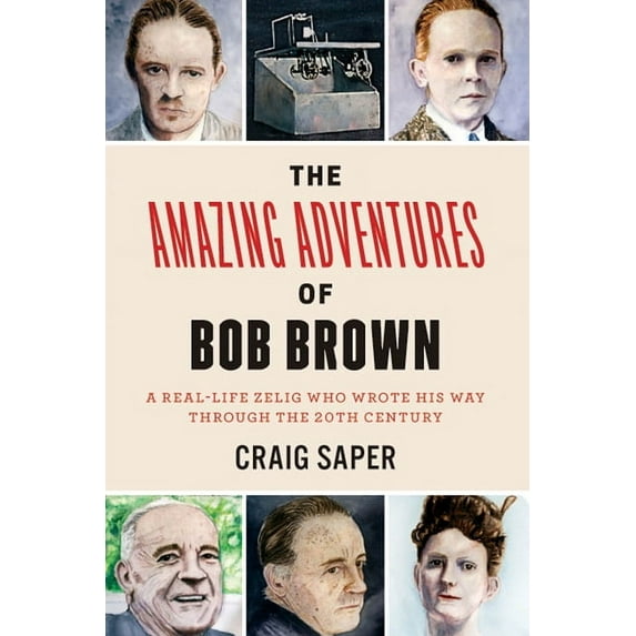 The Amazing Adventures of Bob Brown: A Real-Life Zelig Who Wrote His Way Through the 20th Century, (Paperback)