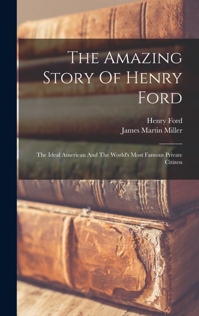 The Amazing Story Of Henry Ford: The Ideal American And The World's Most Famous Private Citizen, (Hardcover)