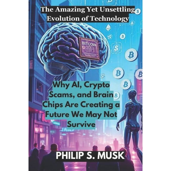 The Amazing Yet Unsettling Evolution of Technology: Why AI, Crypto Scams, and Brain Chips Are Creating a Future We May N, (Paperback)