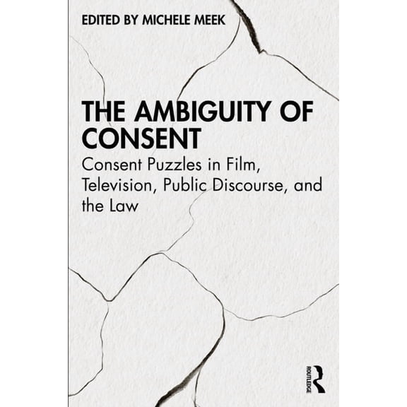 The Ambiguity of Consent: Consent Puzzles in Film, Television, Public Discourse, and the Law, (Paperback)