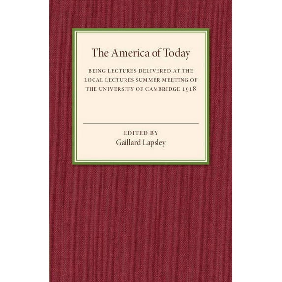 The America of Today: Being Lectures Delivered at the Local Lectures Summer Meeting of the University of Cambridge, (Paperback)