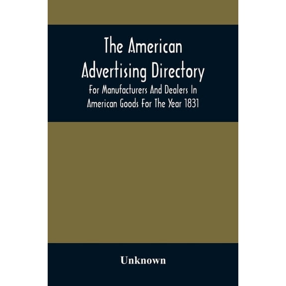 The American Advertising Directory, For Manufacturers And Dealers In American Goods For The Year 1831, (Paperback)