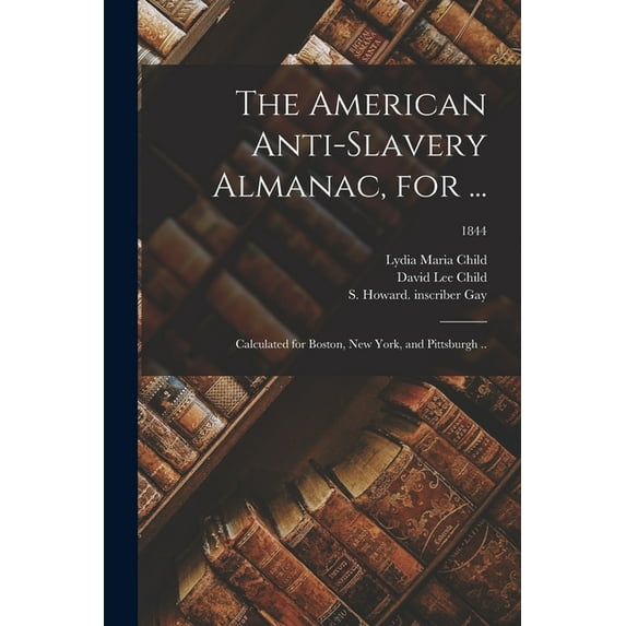 The American Anti-slavery Almanac, for ... : Calculated for Boston, New York, and Pittsburgh ..; 1844