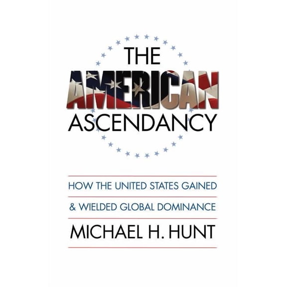 The American Ascendancy: How the United States Gained and Wielded Global Dominance, (Paperback)