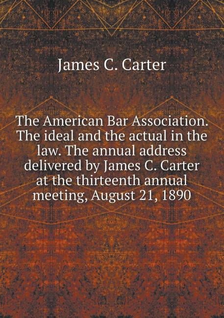 The American Bar Association. The ideal and the actual in the law. The annual address delivered by James C. Carter at the thirteenth annual meeting, August 21, 1890 (Paperback)
