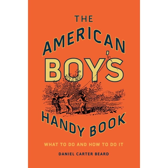 The American Boy's Handy Book : What to Do and How to Do It (Hardcover)