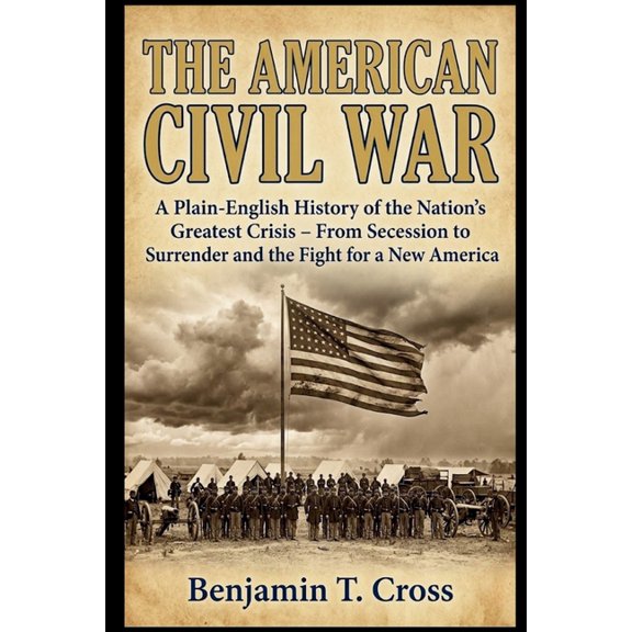 The American Civil War: A Plain-English History of the Nation's Greatest Crisis - From Secession to Surrender and the Fi, (Paperback)