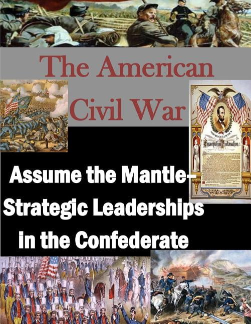 The American Civil War: Assume the Mantle - Strategic Leadership in the Confederate Paperback 1497510015 9781497510012 U.S. Army War College