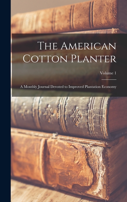 The American Cotton Planter: A Monthly Journal Devoted to Improved Plantation Economy; Volume 1, (Hardcover)