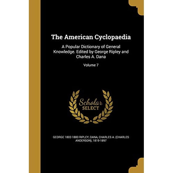 The American Cyclopaedia: A Popular Dictionary of General Knowledge. Edited by George Ripley and Charles A. Dana; Volume 7 Paperback 1360209999 9781360209999 George 1802-1880 Ripley