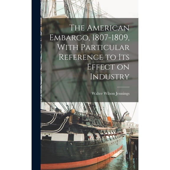 The American Embargo, 1807-1809, With Particular Reference to its Effect on Industry, (Hardcover)