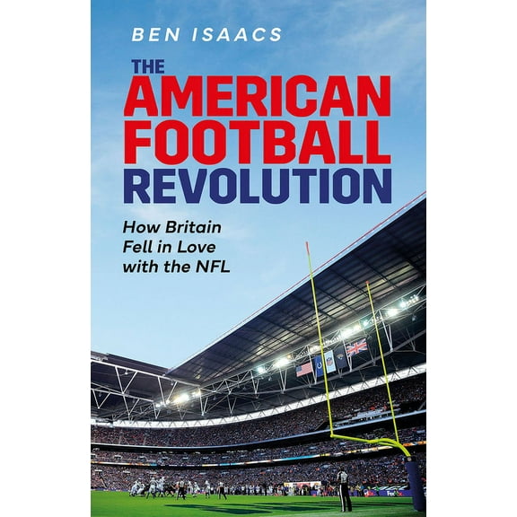 The American Football Revolution : How Britain Fell in Love with the NFL (Hardcover)