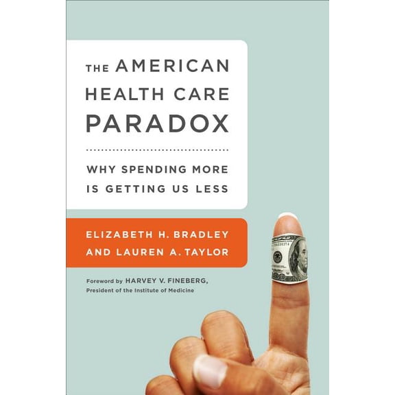 The American Health Care Paradox: Why Spending More Is Getting Us Less, (Paperback)